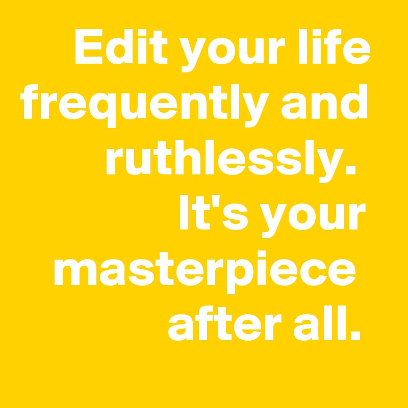      Edit your life frequently and         ruthlessly. 
               It's your     masterpiece                after all. 