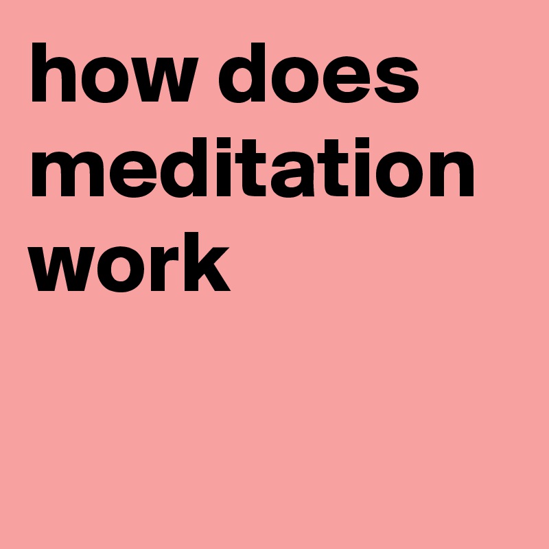 how does meditation work