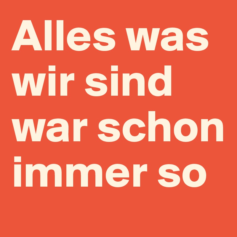 Alles was wir sind war schon immer so Post by joyride on Boldomatic