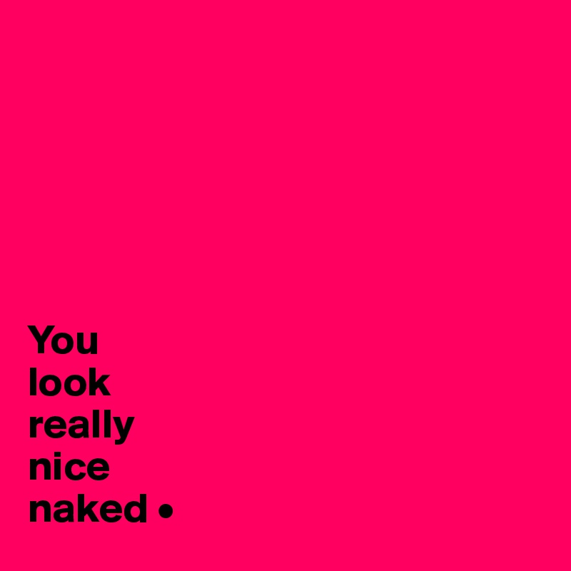 






You
look
really
nice
naked •