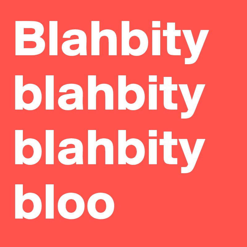 Blahbity blahbity blahbity bloo