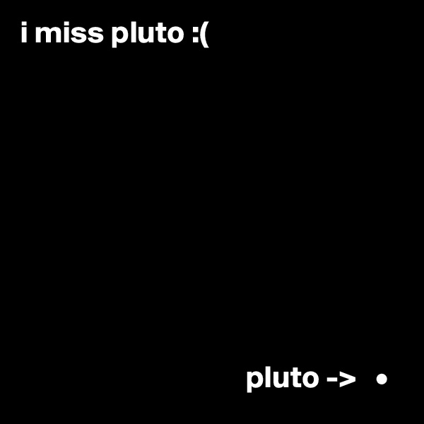 i miss pluto :(










                                    pluto ->   •         