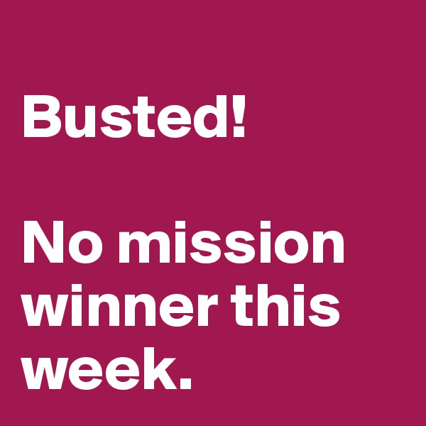 
Busted!

No mission winner this week.