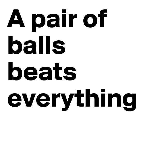 A pair of balls beats everything