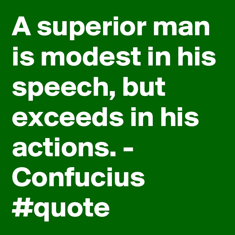 A superior man is modest in his speech, but exceeds in his actions. - Confucius #quote