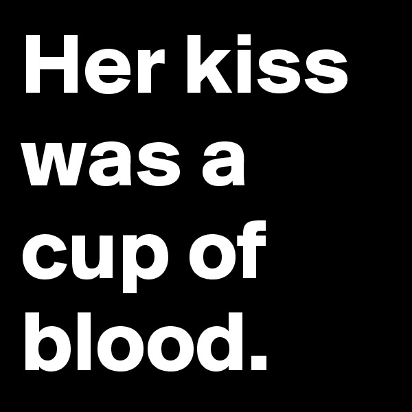 Her kiss was a cup of blood.