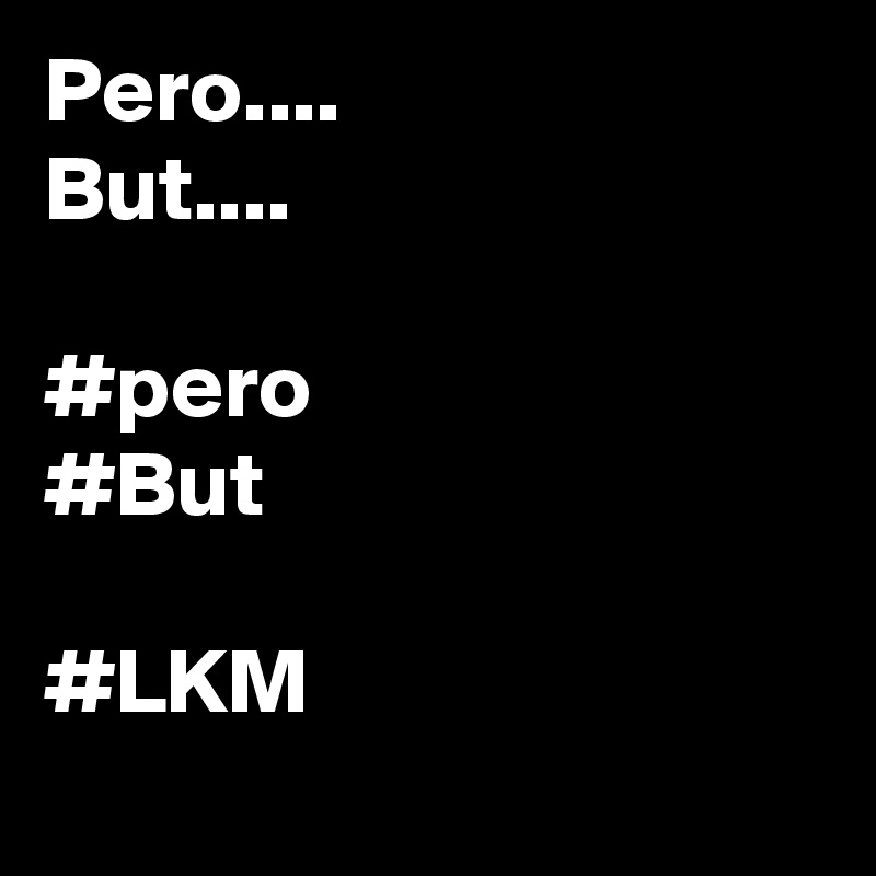 Pero....
But....

#pero
#But

#LKM
