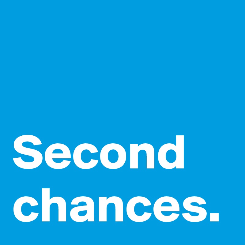 Second
chances.