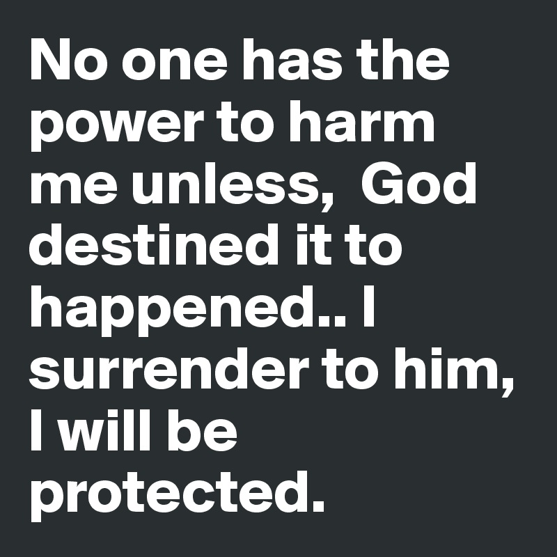 No one has the power to harm me unless,  God destined it to happened.. I surrender to him, I will be protected.