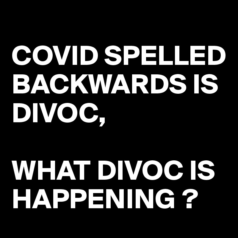 
COVID SPELLED BACKWARDS IS DIVOC,

WHAT DIVOC IS HAPPENING ?