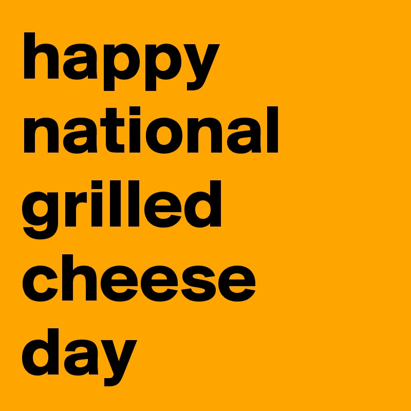 happy national
grilled
cheese
day