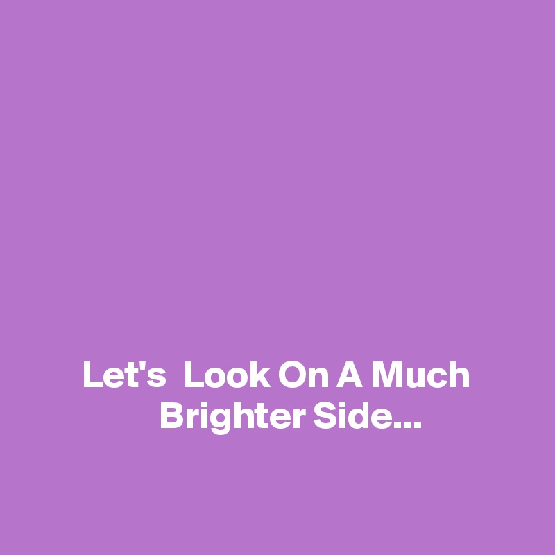 







       Let's  Look On A Much                       Brighter Side...

