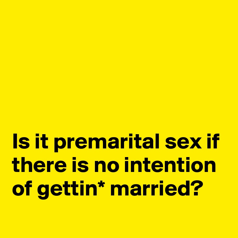 




Is it premarital sex if there is no intention of gettin* married?