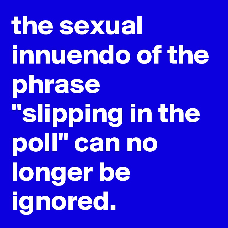 the-sexual-innuendo-of-the-phrase-slipping-in-the-poll-can-no-longer