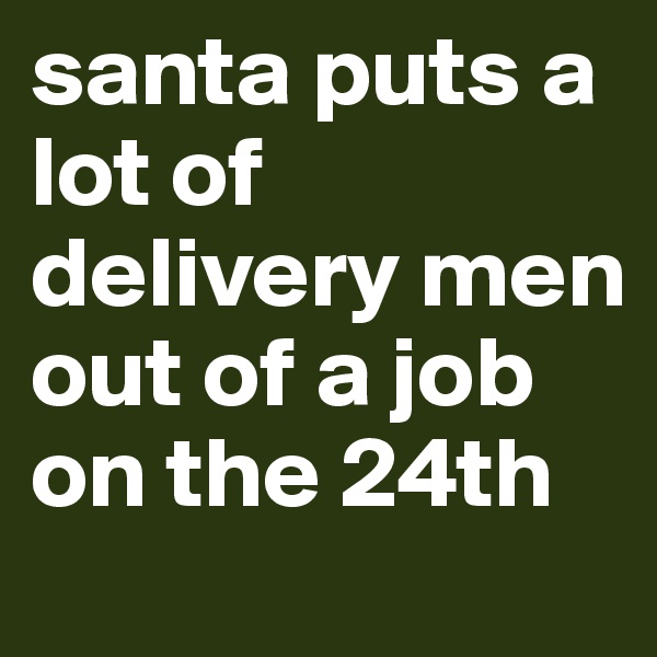 santa puts a lot of delivery men out of a job on the 24th