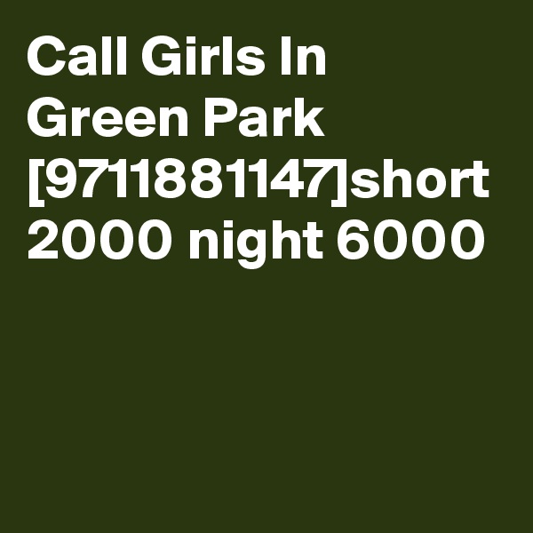 Call Girls In Green Park [9711881147]short 2000 night 6000
