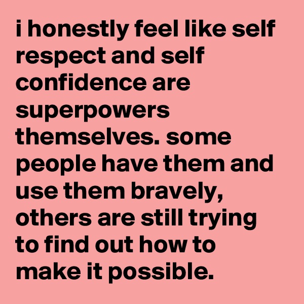 i honestly feel like self respect and self confidence are superpowers themselves. some people have them and use them bravely, others are still trying to find out how to make it possible.