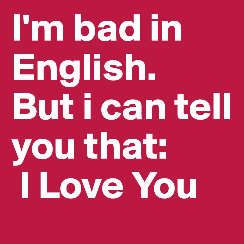 I'm bad in English.
But i can tell you that:
 I Love You 