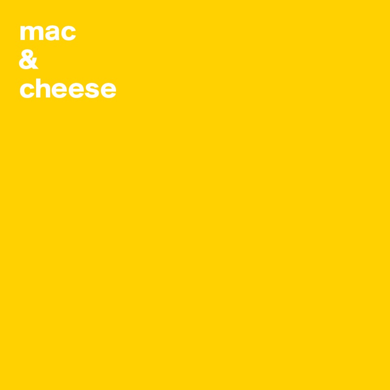 mac
&
cheese








