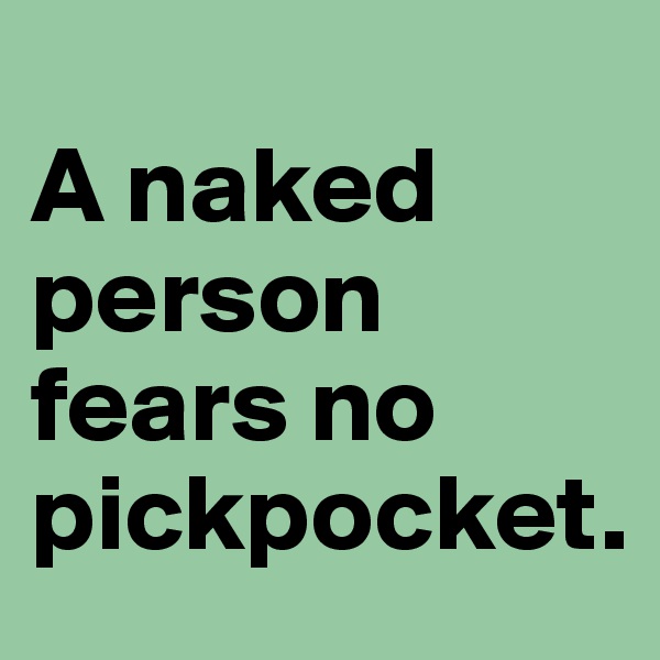 
A naked person fears no pickpocket.