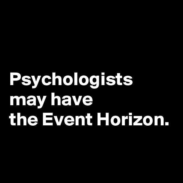 


Psychologists
may have
the Event Horizon.

