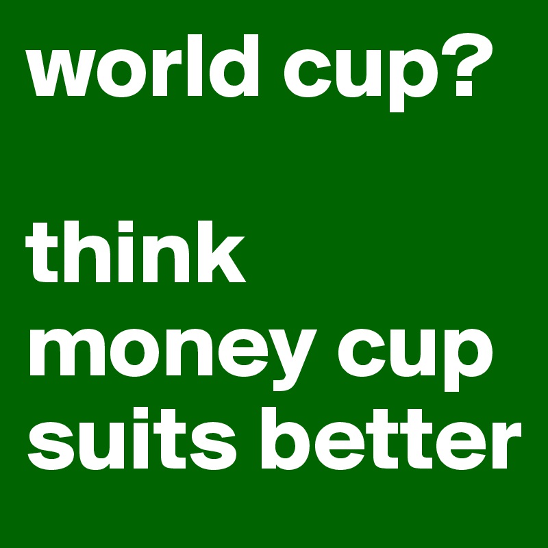 world cup?

think money cup suits better