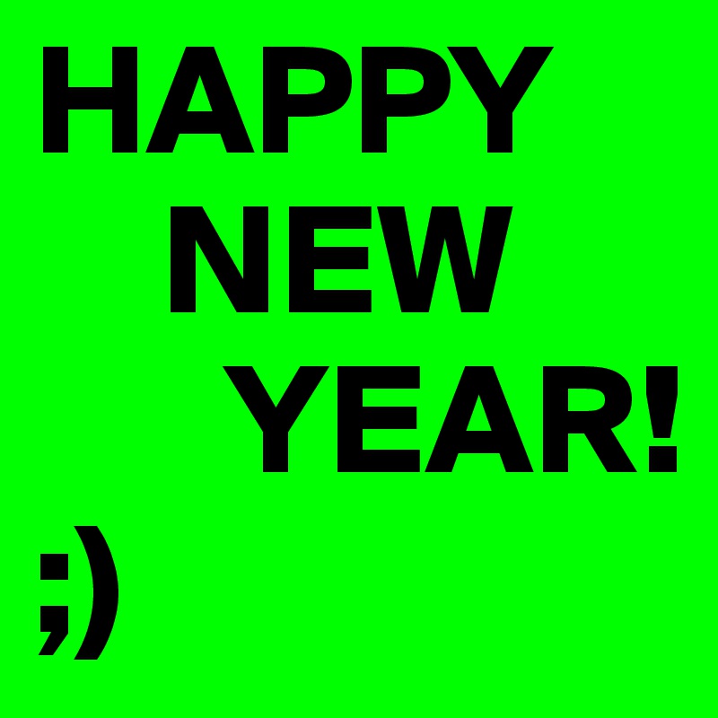 HAPPY
    NEW
      YEAR!
;)