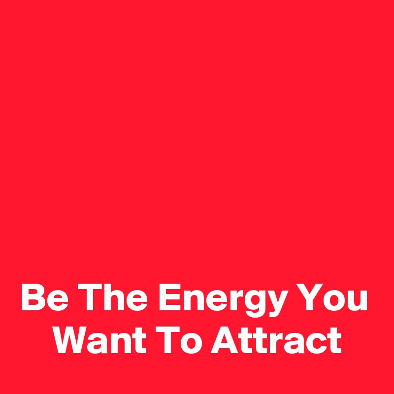 





Be The Energy You     Want To Attract
