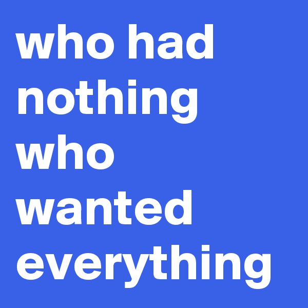 who had nothing who wanted everything