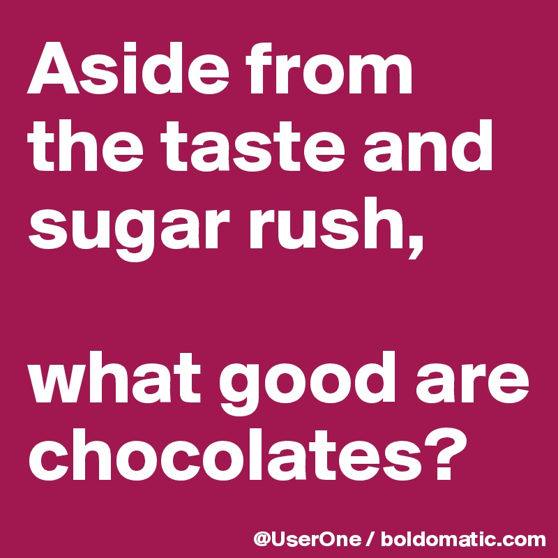 Aside from the taste and sugar rush,

what good are chocolates?