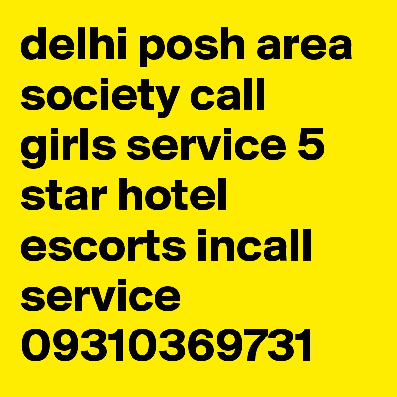 delhi posh area society call girls service 5 star hotel escorts incall service
09310369731
