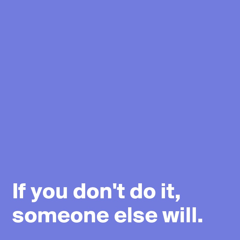 If You Don T Do It Someone Else Will Post By Andshecame On Boldomatic