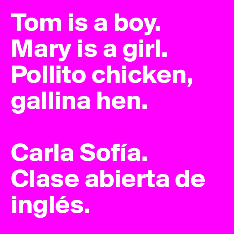 Tom is a boy. Mary is a girl. Pollito chicken, gallina hen. 

Carla Sofía.
Clase abierta de inglés.