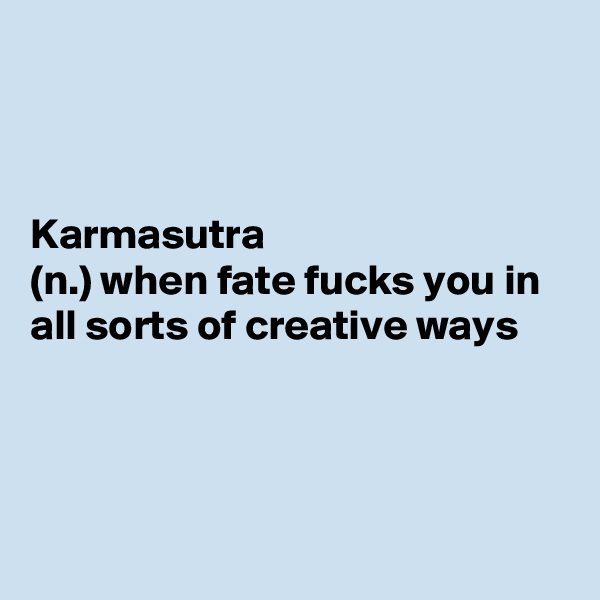 



Karmasutra
(n.) when fate fucks you in all sorts of creative ways



