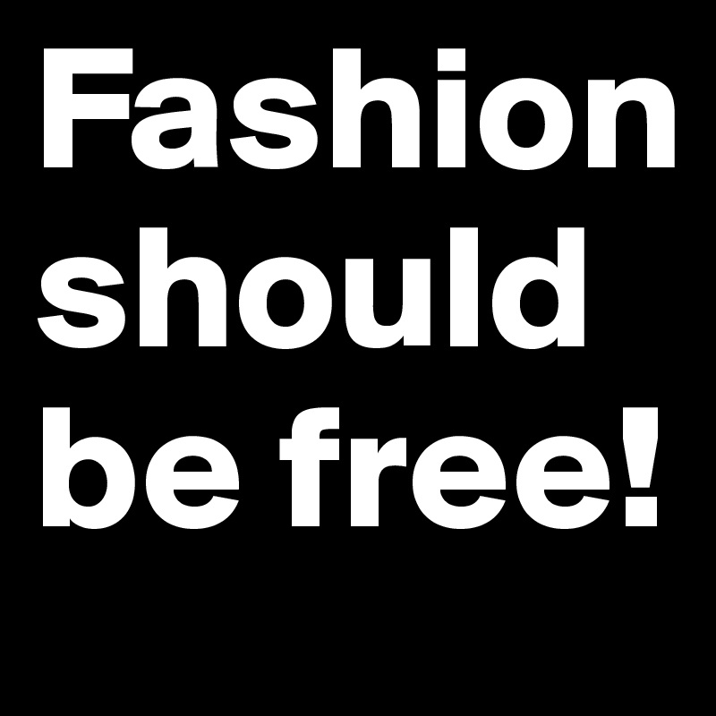 Fashion
should be free!
