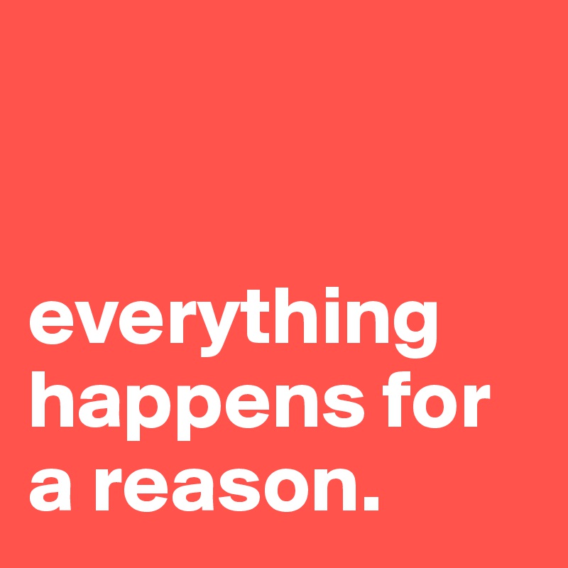 


everything happens for a reason.