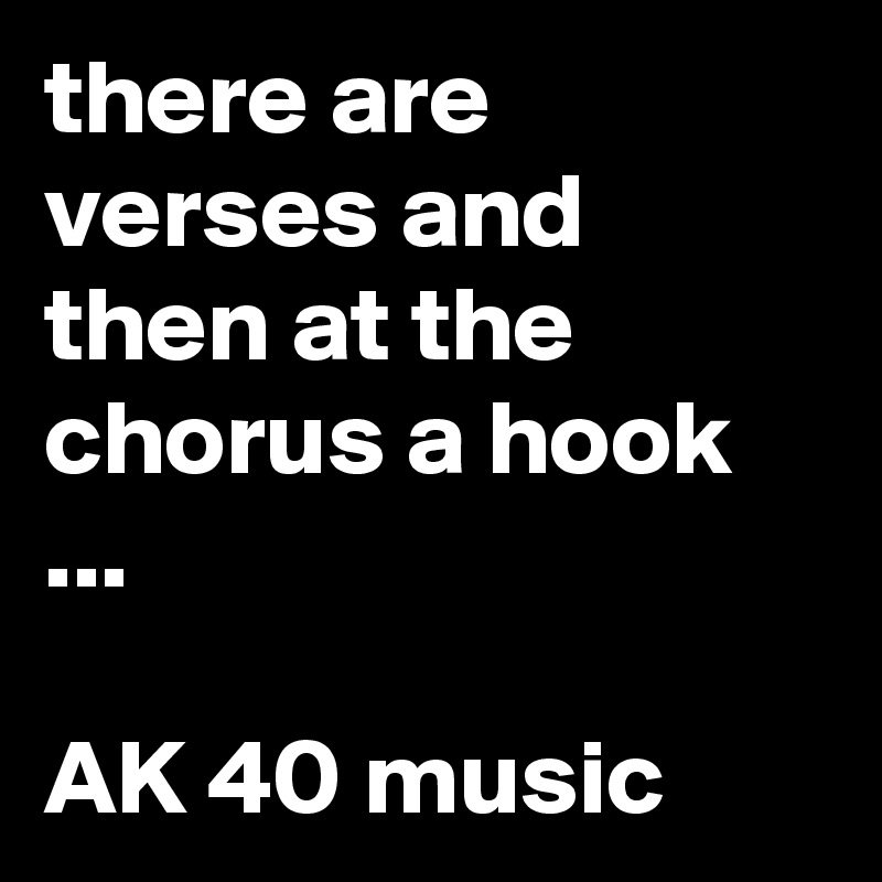 there are verses and then at the chorus a hook ...

AK 40 music