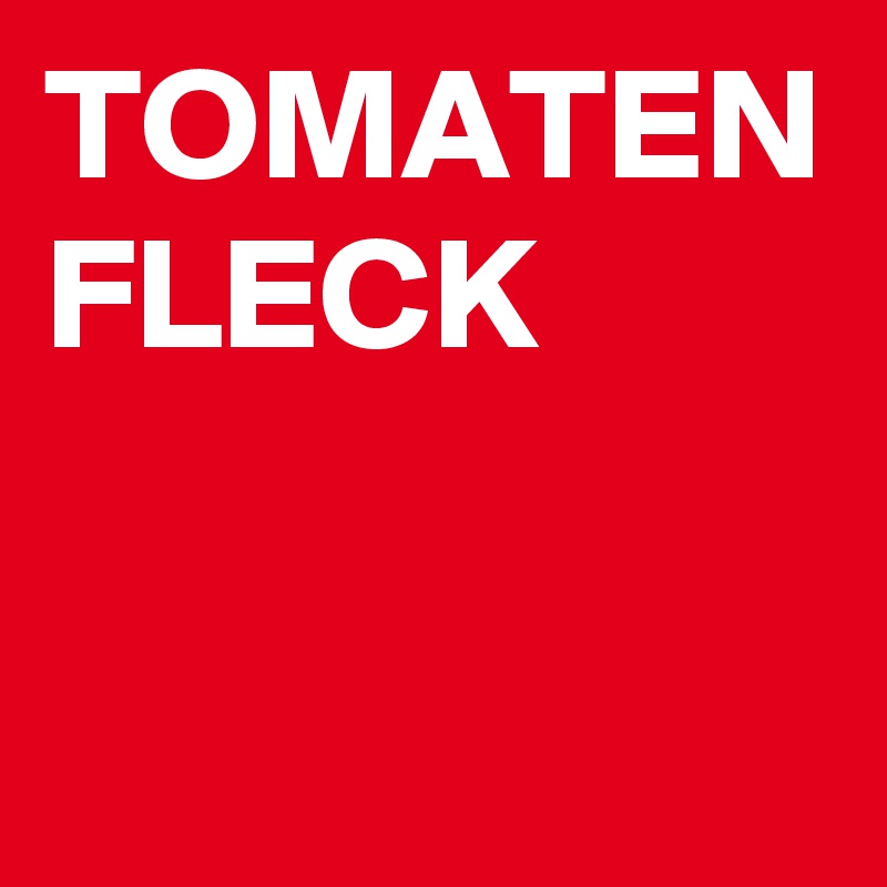 TOMATEN
FLECK