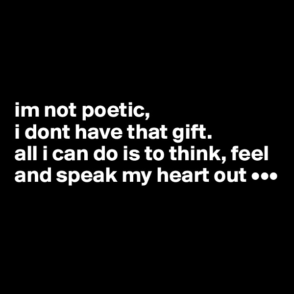 



im not poetic, 
i dont have that gift.
all i can do is to think, feel and speak my heart out •••



