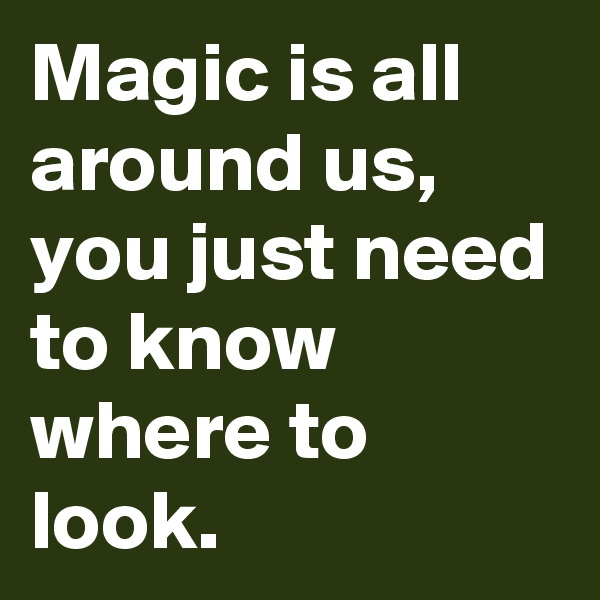 Magic is all around us, you just need to know where to look.