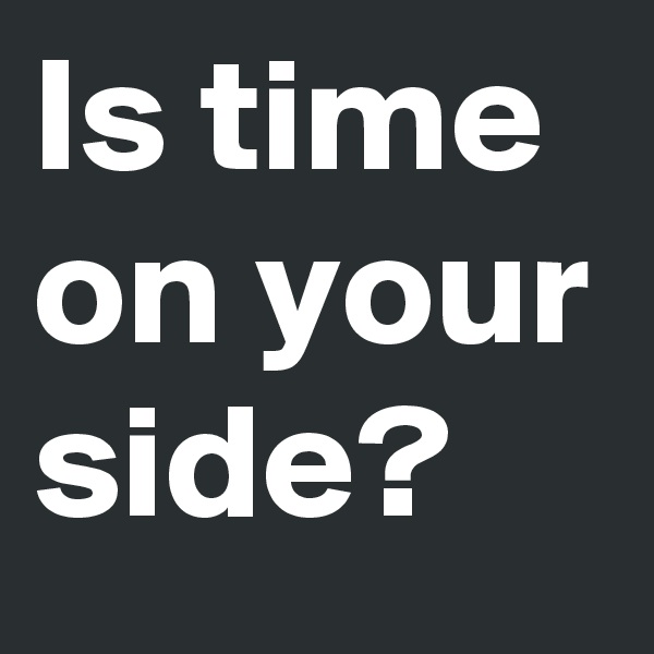 Is time on your side?