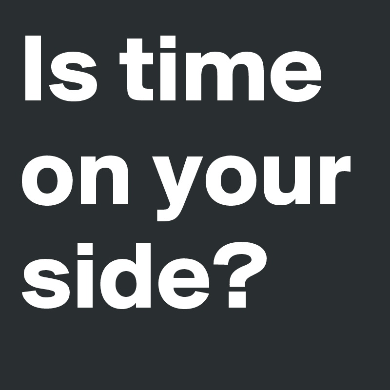 Is time on your side?