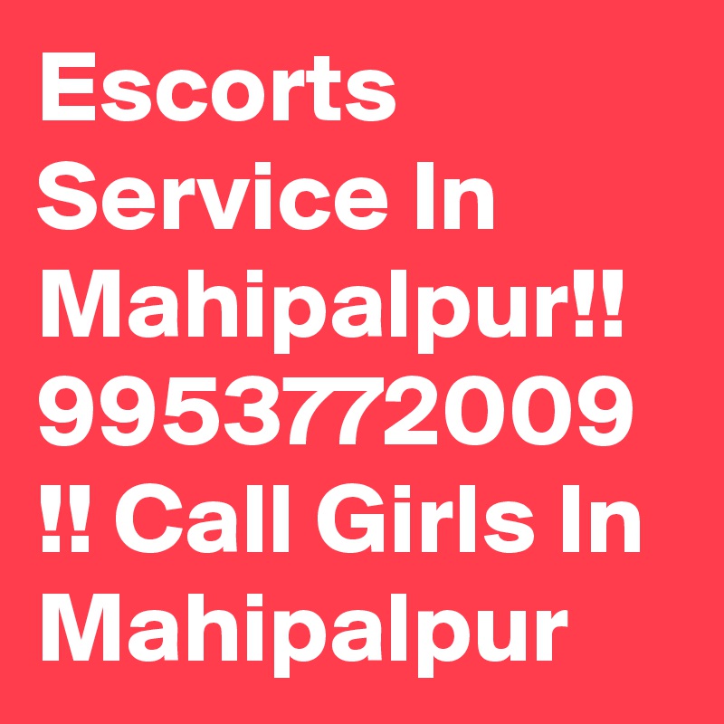 Escorts Service In Mahipalpur!! 9953772009 !! Call Girls In Mahipalpur