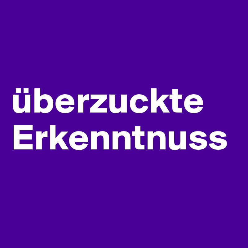 

überzuckte Erkenntnuss


