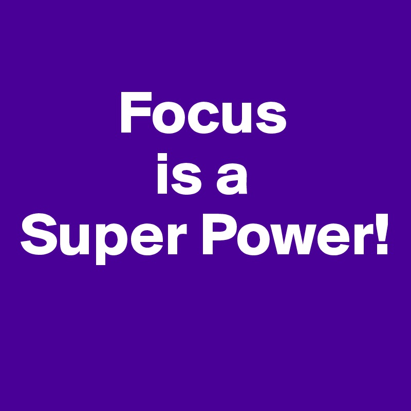 
        Focus 
           is a 
Super Power!
