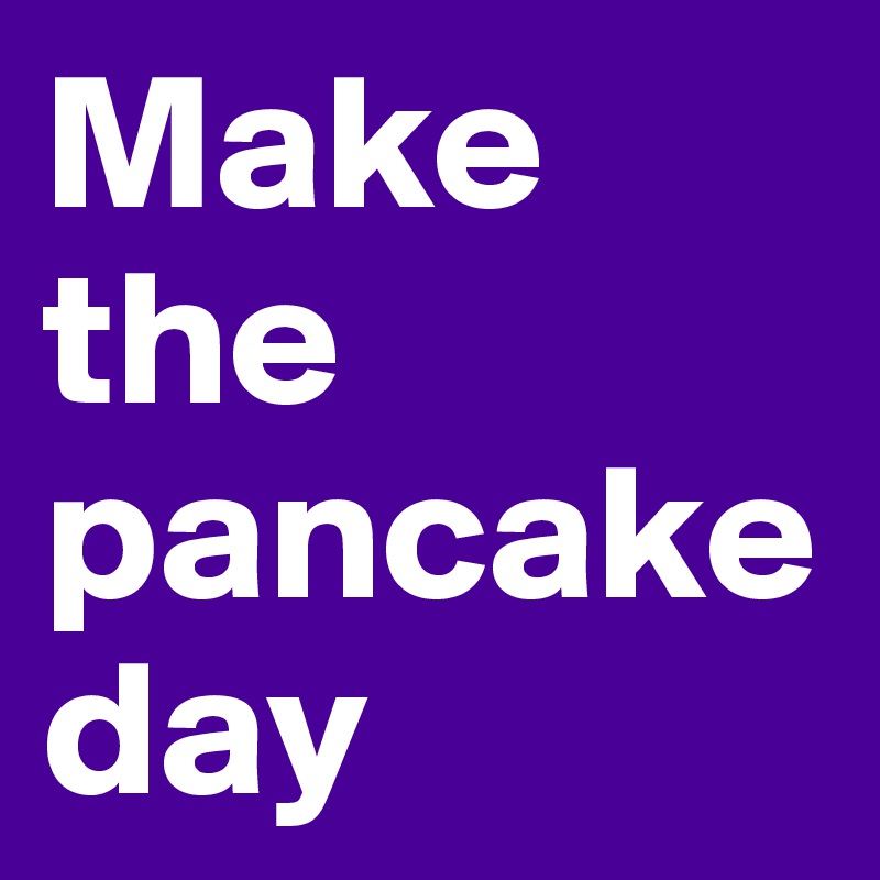 Make the pancake day