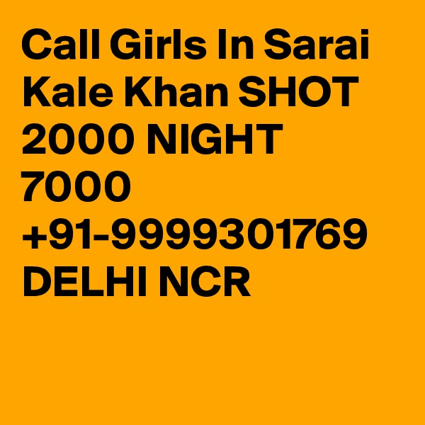 Call Girls In Sarai Kale Khan SHOT 2000 NIGHT 7000 +91-9999301769 DELHI NCR

