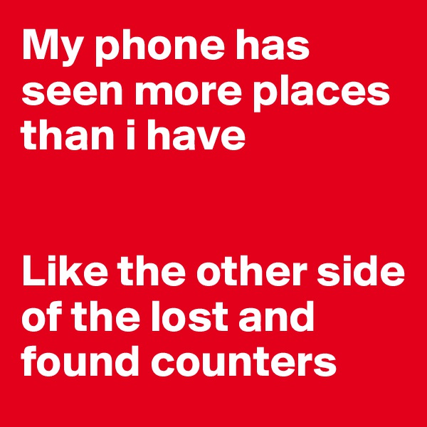 My phone has seen more places than i have


Like the other side of the lost and found counters