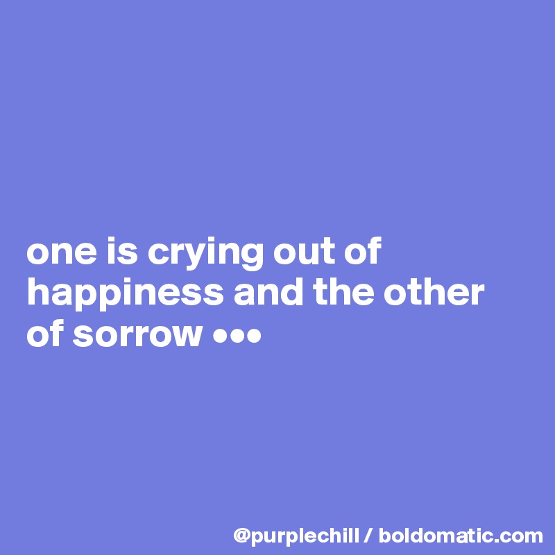 




one is crying out of happiness and the other of sorrow •••



