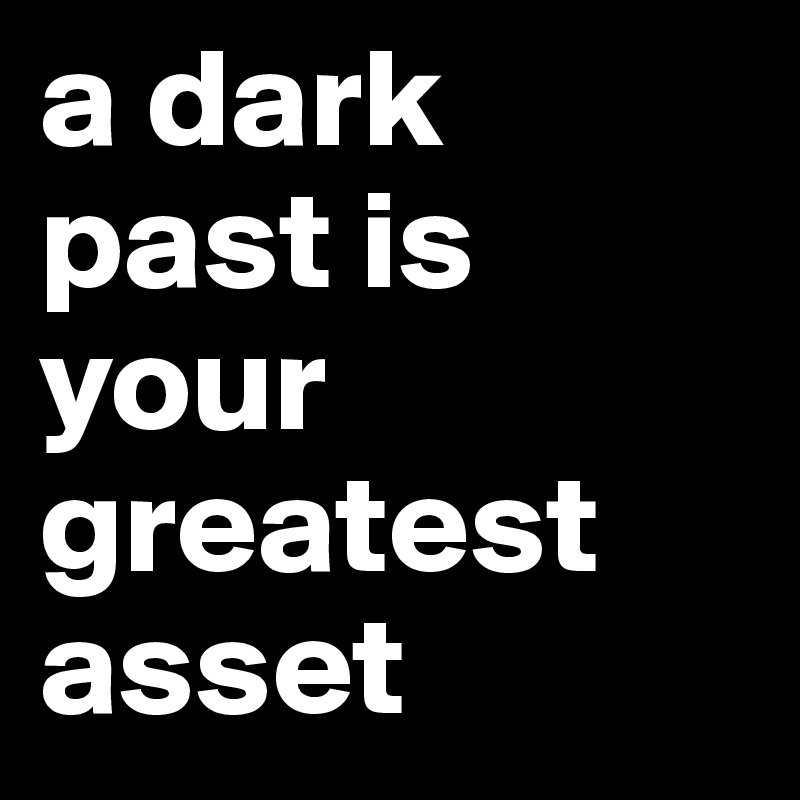 a dark past is your greatest asset